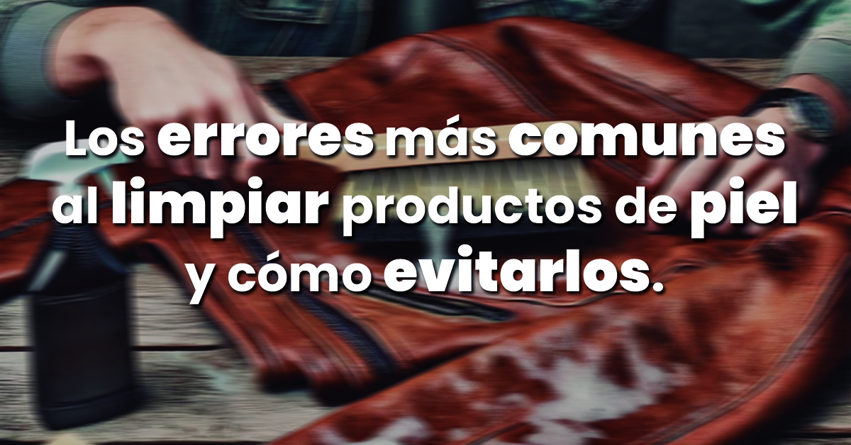 LOS ERROS MÁS COMUNES AL LIMPIAR PRODUCTOS DE PIEL Y CÓMO EVTARLOS