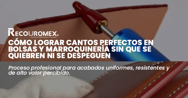 Cómo lograr cantos perfectos en bolsas y marroquinería sin que se quiebren ni se despeguen