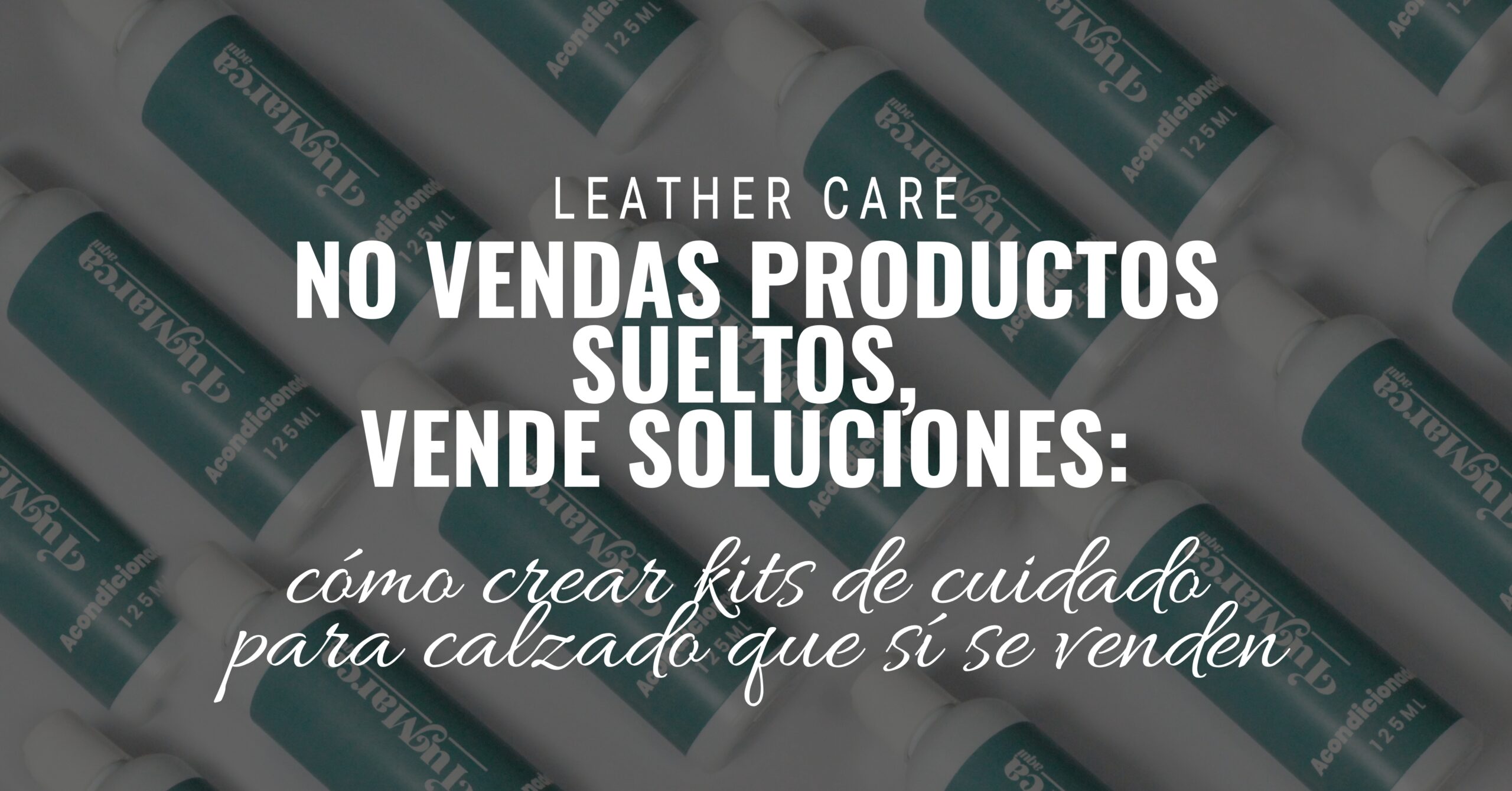 No vendas productos sueltos, vende soluciones: cómo crear kits de cuidado para calzado que sí se venden